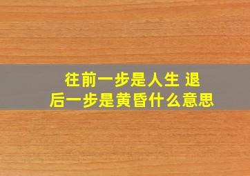 往前一步是人生 退后一步是黄昏什么意思